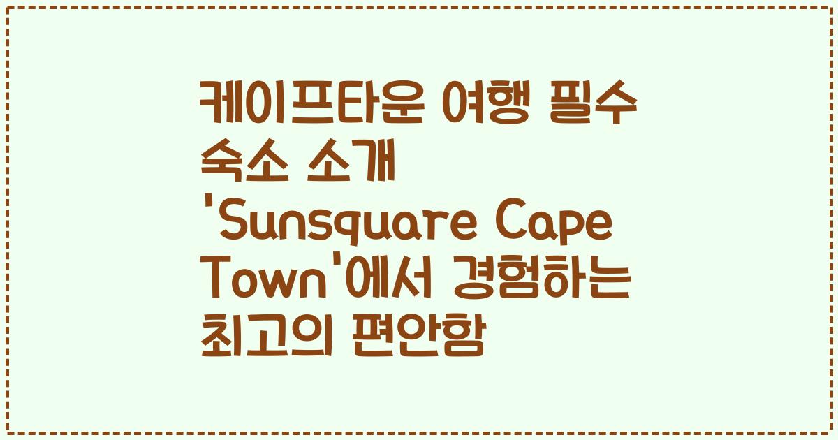 케이프타운 여행 필수 숙소 소개 'Sunsquare Cape Town'에서 경험하는 최고의 편안함