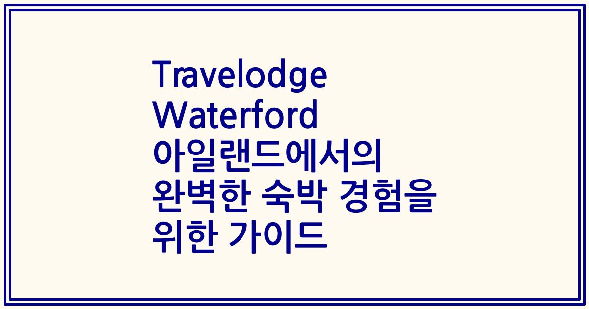 Travelodge Waterford 아일랜드에서의 완벽한 숙박 경험을 위한 가이드