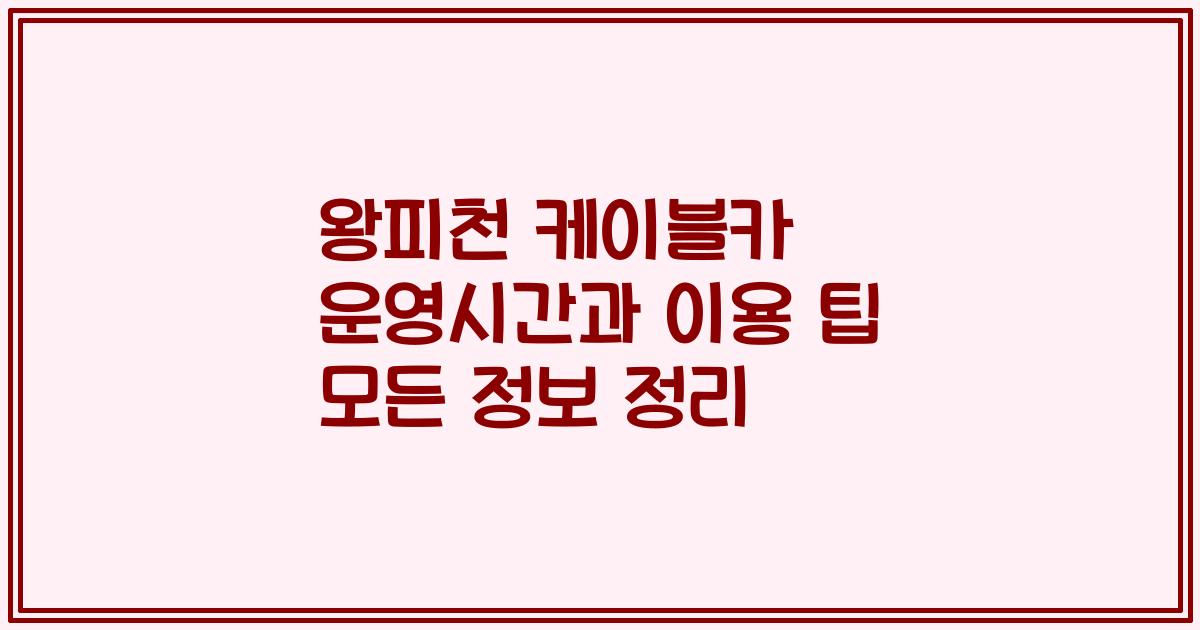 왕피천 케이블카 운영시간과 이용 팁 모든 정보 정리