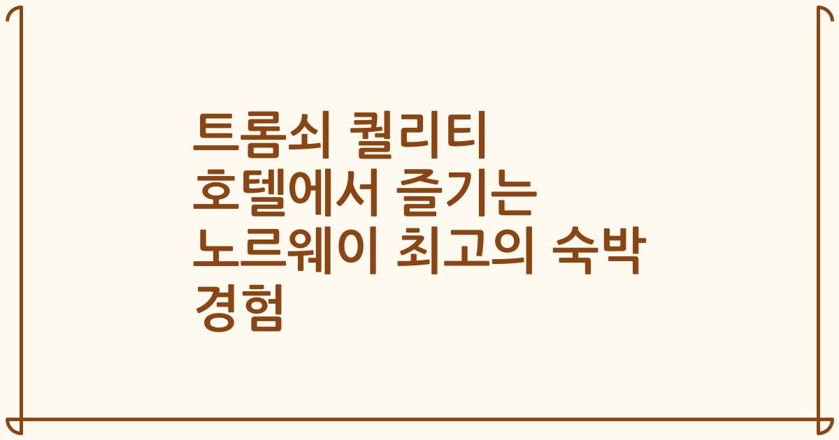 트롬쇠 퀄리티 호텔에서 즐기는 노르웨이 최고의 숙박 경험