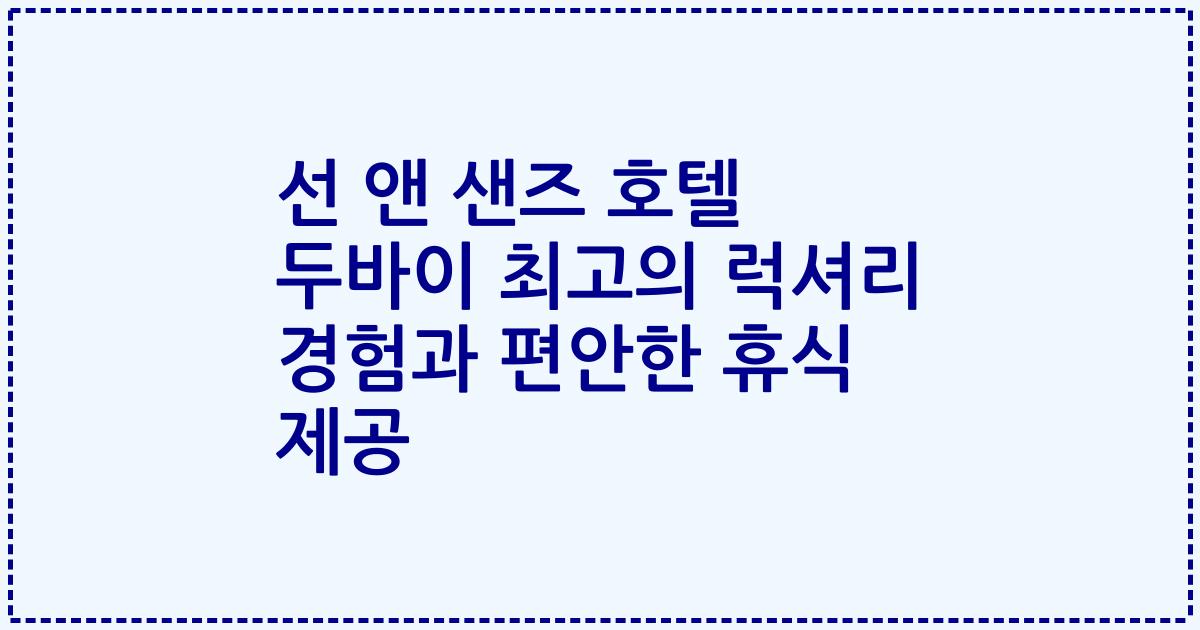 선 앤 샌즈 호텔 두바이 최고의 럭셔리 경험과 편안한 휴식 제공