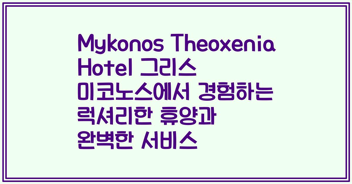 Mykonos Theoxenia Hotel 그리스 미코노스에서 경험하는 럭셔리한 휴양과 완벽한 서비스