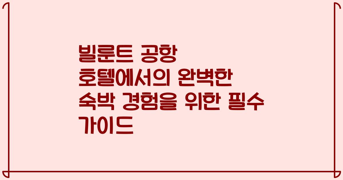 빌룬트 공항 호텔에서의 완벽한 숙박 경험을 위한 필수 가이드