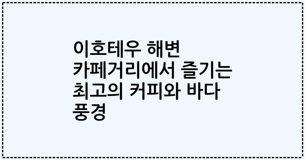 이호테우 해변 카페거리에서 즐기는 최고의 커피와 바다 풍경