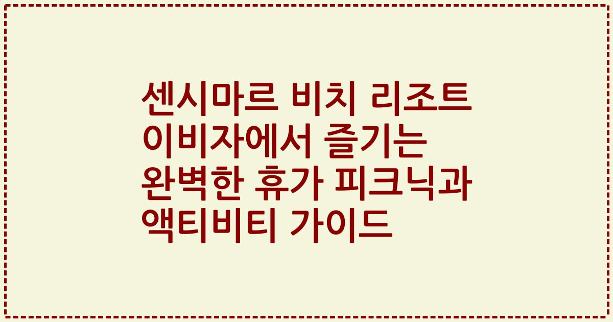 센시마르 비치 리조트 이비자에서 즐기는 완벽한 휴가 피크닉과 액티비티 가이드