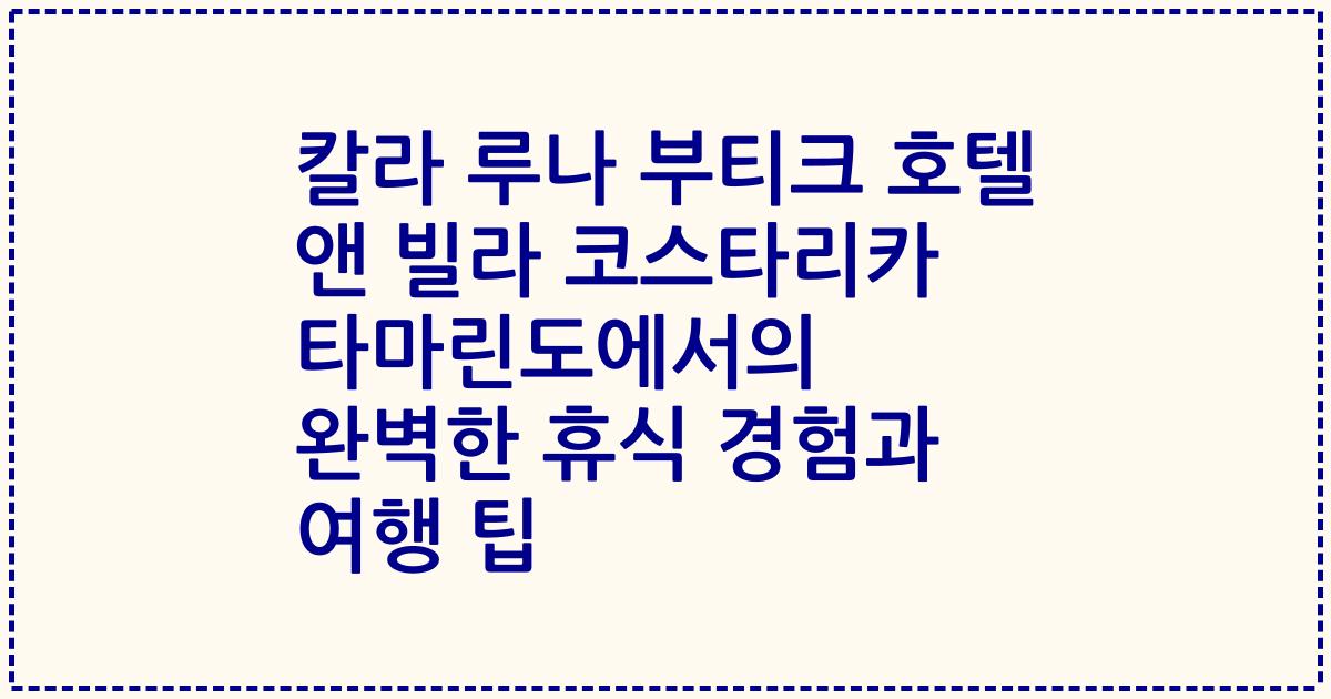칼라 루나 부티크 호텔 앤 빌라 코스타리카 타마린도에서의 완벽한 휴식 경험과 여행 팁
