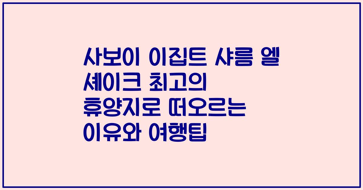 사보이 이집트 샤름 엘 셰이크 최고의 휴양지로 떠오르는 이유와 여행팁