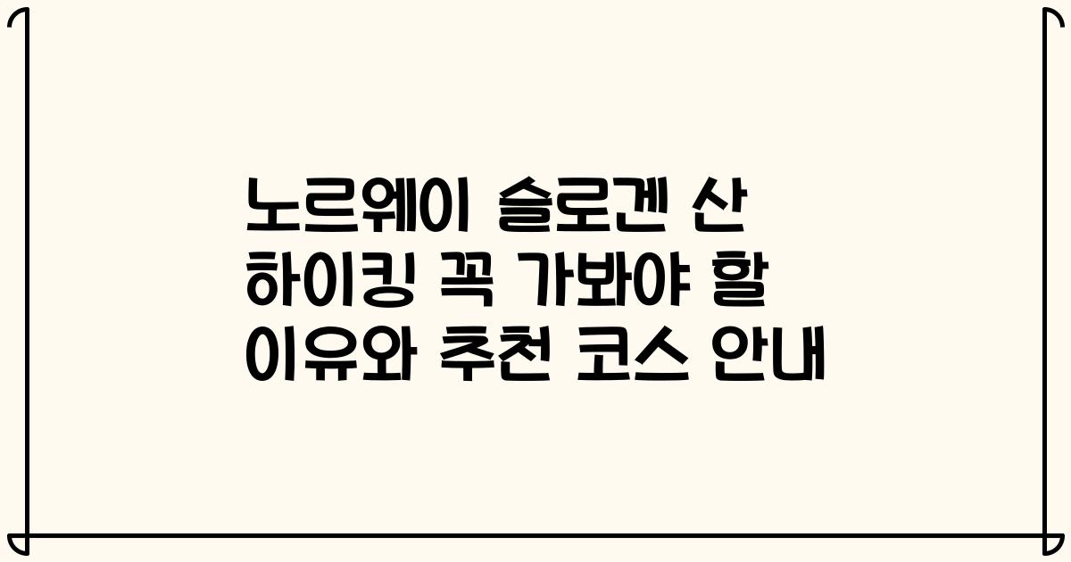 노르웨이 슬로겐 산 하이킹 꼭 가봐야 할 이유와 추천 코스 안내