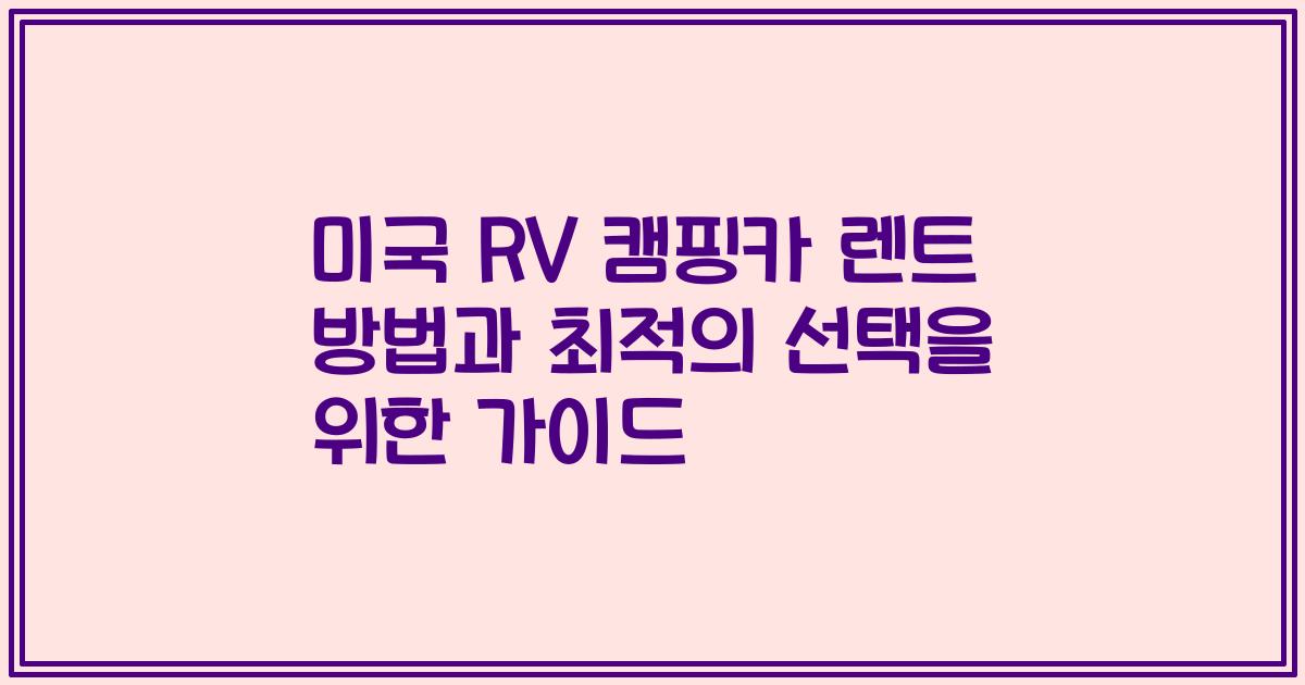 미국 RV 캠핑카 렌트 방법과 최적의 선택을 위한 가이드