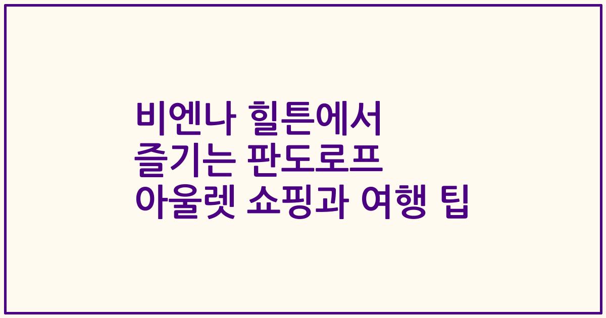 비엔나 힐튼에서 즐기는 판도로프 아울렛 쇼핑과 여행 팁
