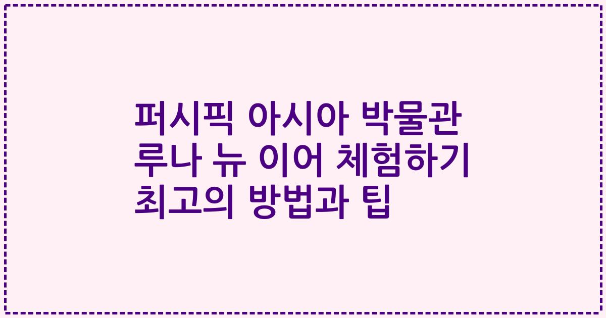 퍼시픽 아시아 박물관 루나 뉴 이어 체험하기 최고의 방법과 팁