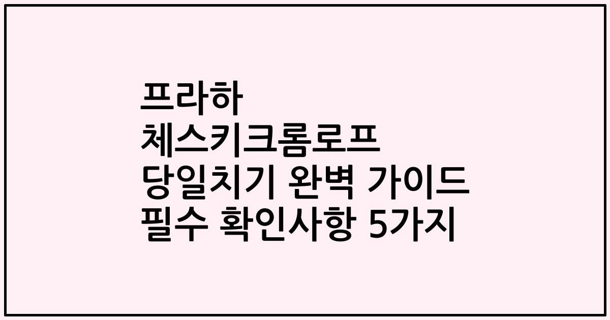 프라하 체스키크롬로프 당일치기 완벽 가이드 필수 확인사항 5가지