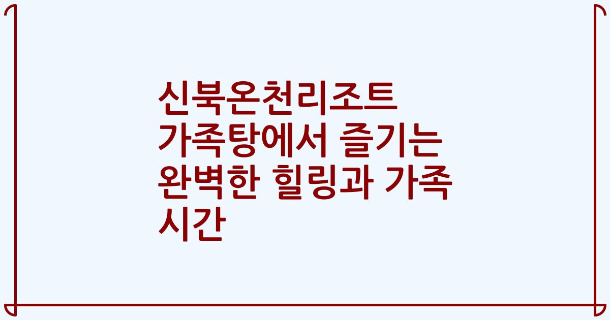 신북온천리조트 가족탕에서 즐기는 완벽한 힐링과 가족 시간