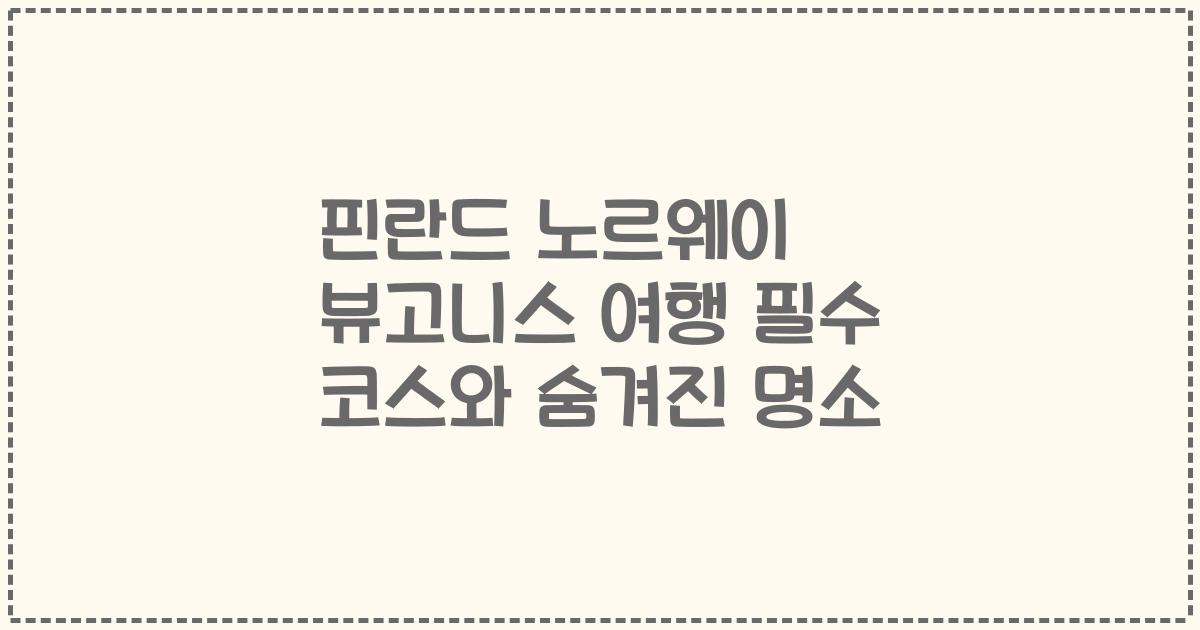 핀란드 노르웨이 뷰고니스 여행 필수 코스와 숨겨진 명소