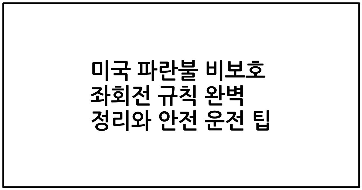 미국 파란불 비보호 좌회전 규칙 완벽 정리와 안전 운전 팁