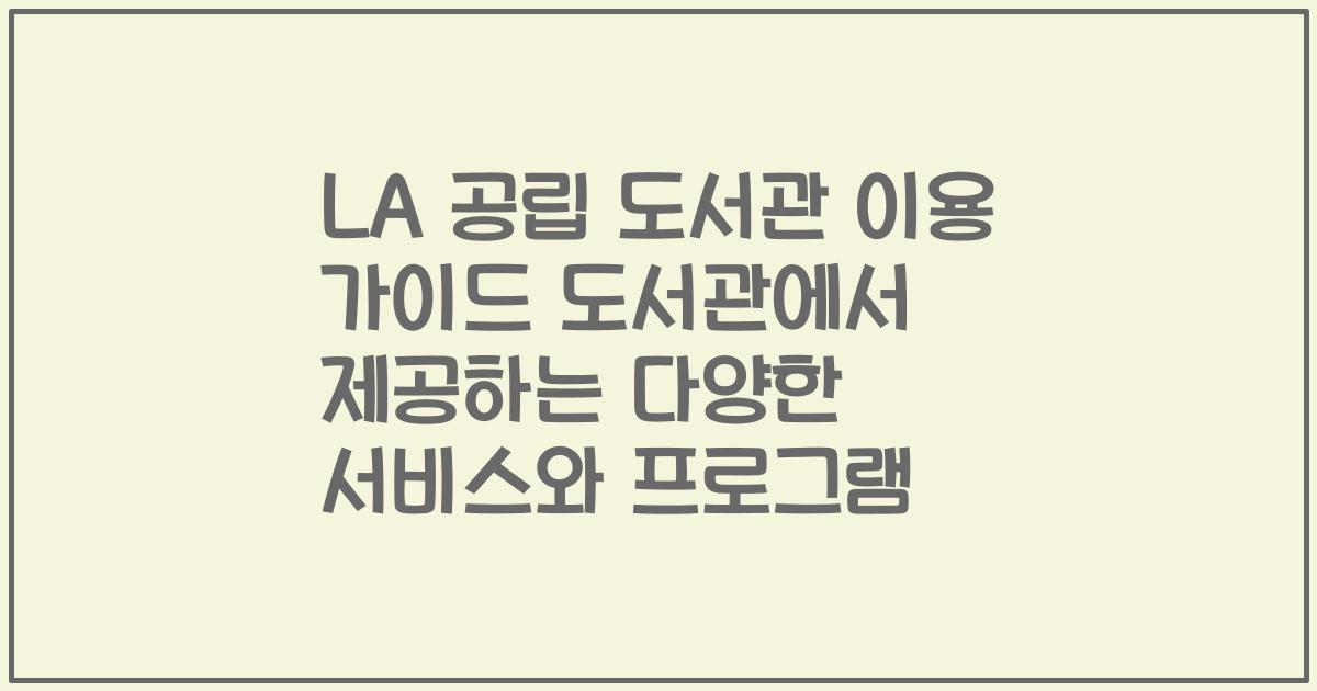 LA 공립 도서관 이용 가이드 도서관에서 제공하는 다양한 서비스와 프로그램