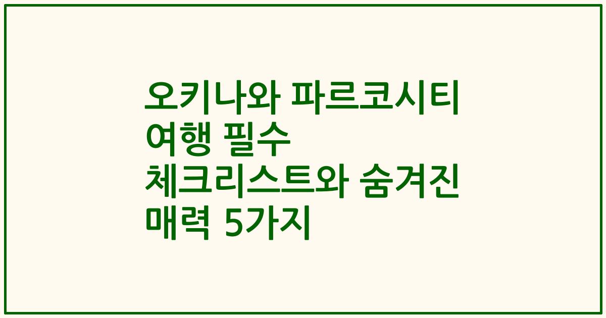 오키나와 파르코시티 여행 필수 체크리스트와 숨겨진 매력 5가지