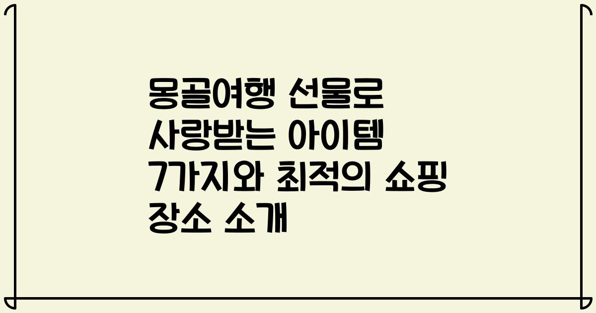 몽골여행 선물로 사랑받는 아이템 7가지와 최적의 쇼핑 장소 소개