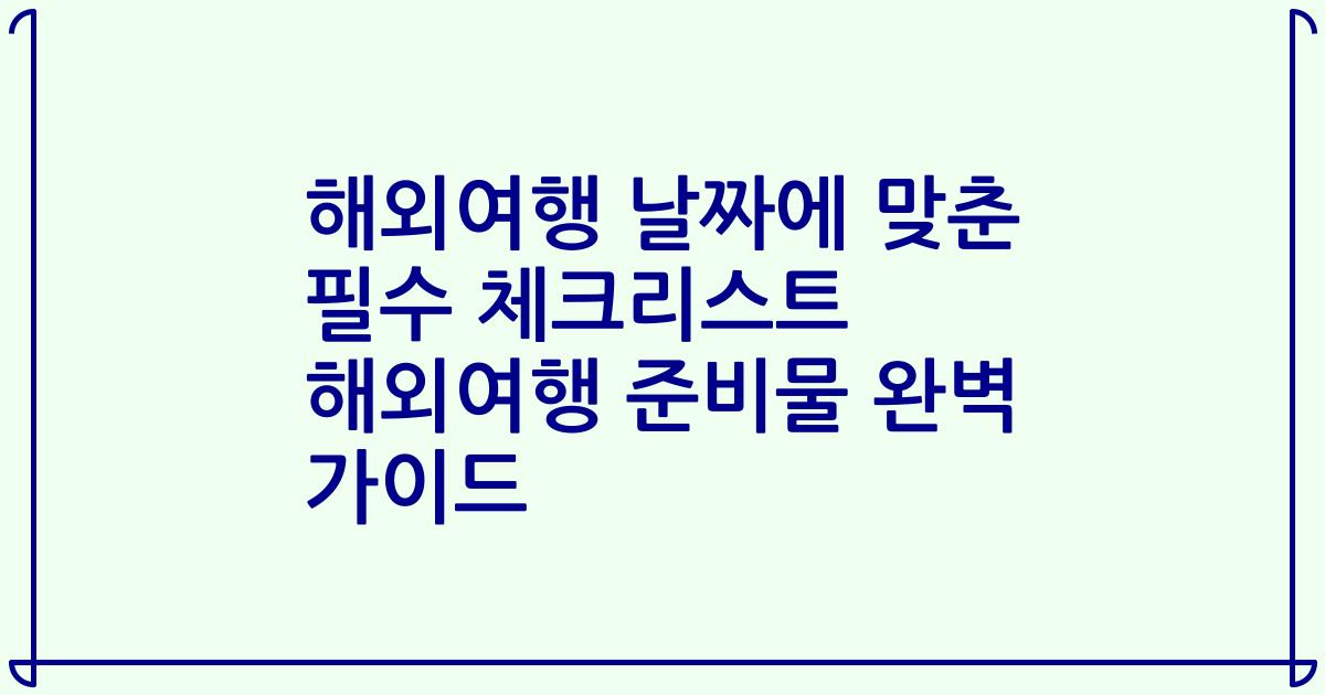해외여행 날짜에 맞춘 필수 체크리스트 해외여행 준비물 완벽 가이드