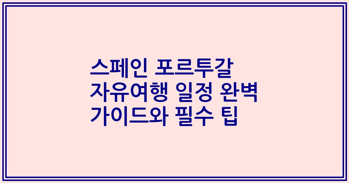 스페인 포르투갈 자유여행 일정 완벽 가이드와 필수 팁