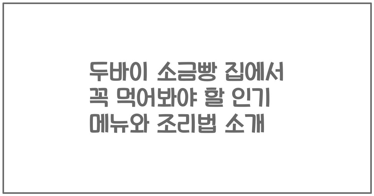두바이 소금빵 집에서 꼭 먹어봐야 할 인기 메뉴와 조리법 소개