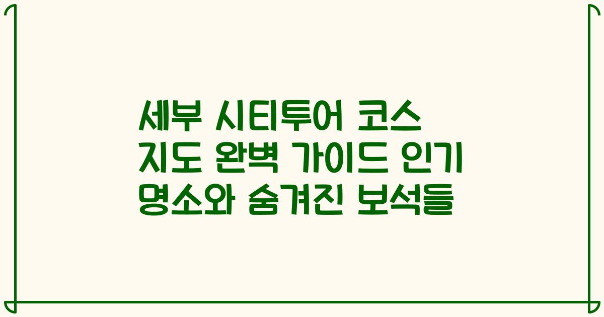 세부 시티투어 코스 지도 완벽 가이드 인기 명소와 숨겨진 보석들