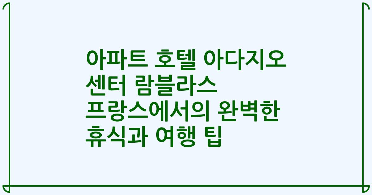 아파트 호텔 아다지오 센터 람블라스 프랑스에서의 완벽한 휴식과 여행 팁