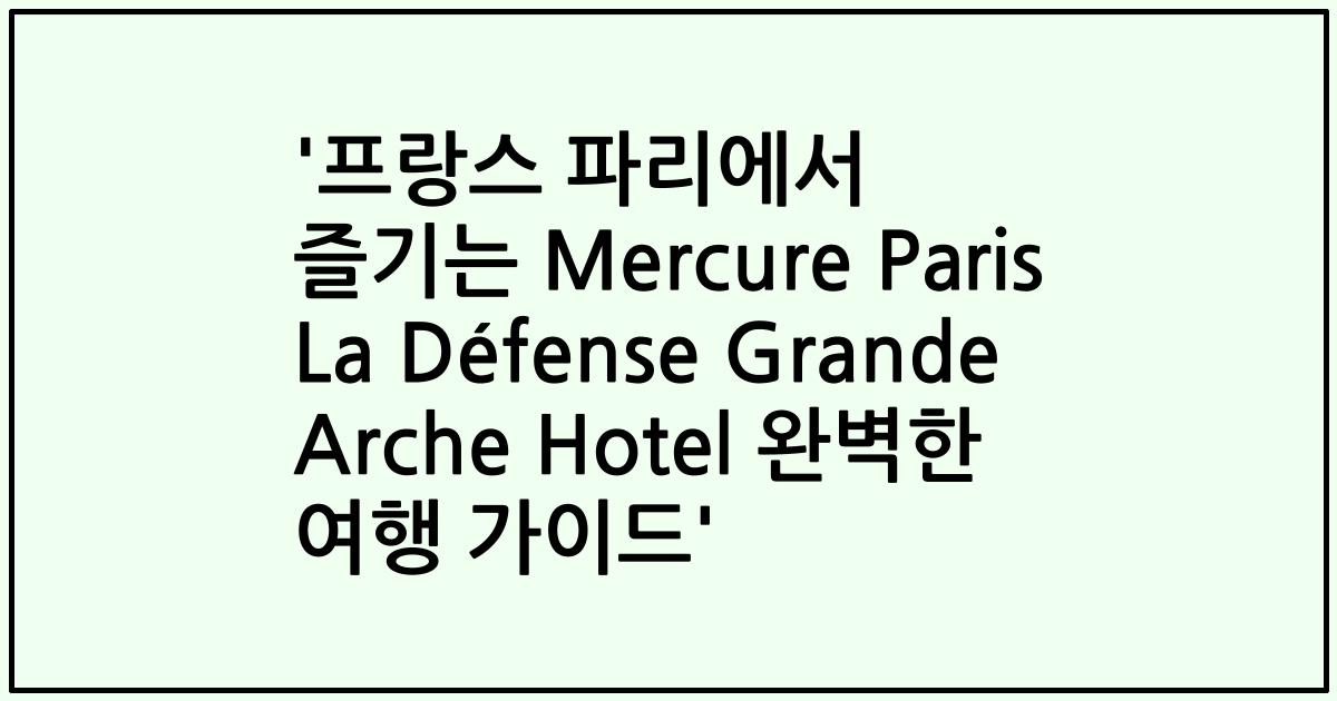 '프랑스 파리에서 즐기는 Mercure Paris La Défense Grande Arche Hotel 완벽한 여행 가이드'