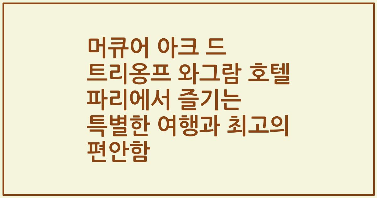 머큐어 아크 드 트리옹프 와그람 호텔 파리에서 즐기는 특별한 여행과 최고의 편안함