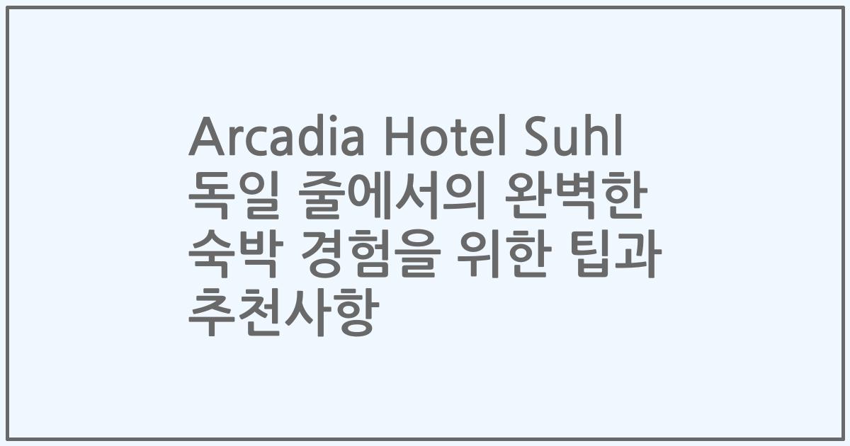 Arcadia Hotel Suhl 독일 줄에서의 완벽한 숙박 경험을 위한 팁과 추천사항