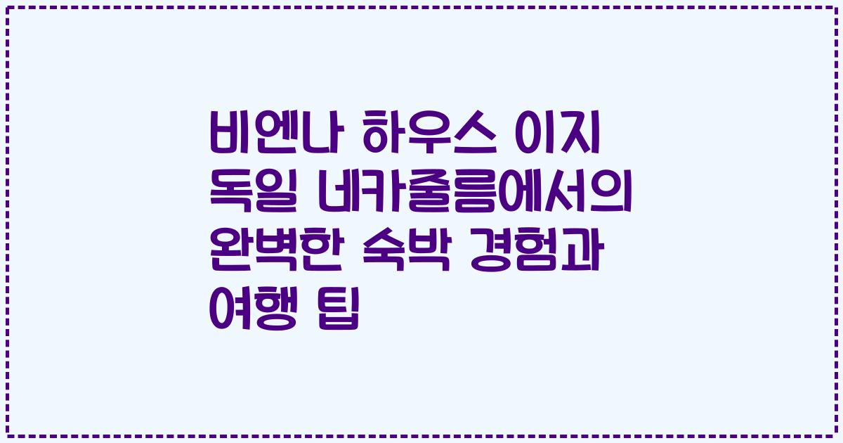 비엔나 하우스 이지 독일 네카줄름에서의 완벽한 숙박 경험과 여행 팁