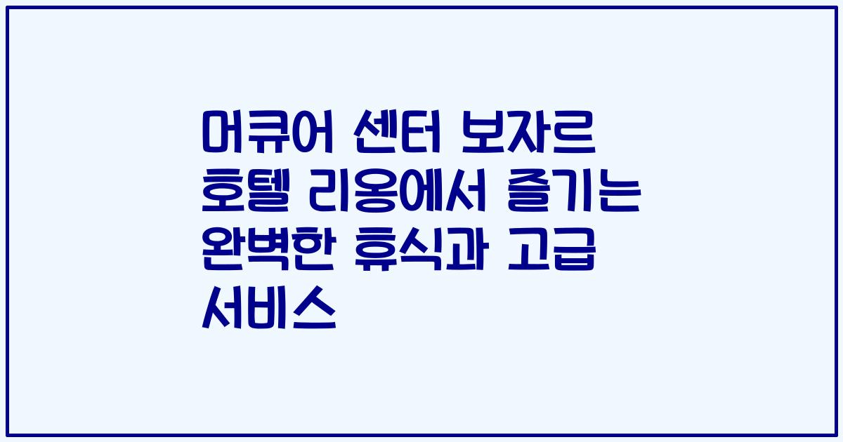 머큐어 센터 보자르 호텔 리옹에서 즐기는 완벽한 휴식과 고급 서비스