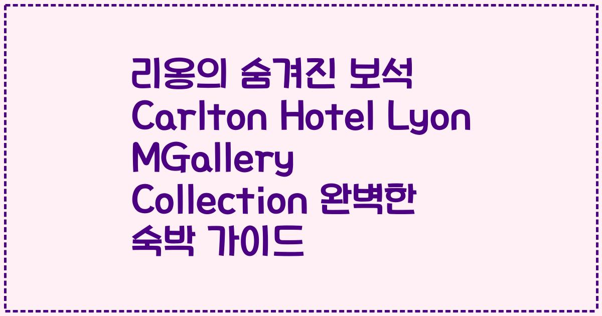 리옹의 숨겨진 보석 Carlton Hotel Lyon MGallery Collection 완벽한 숙박 가이드