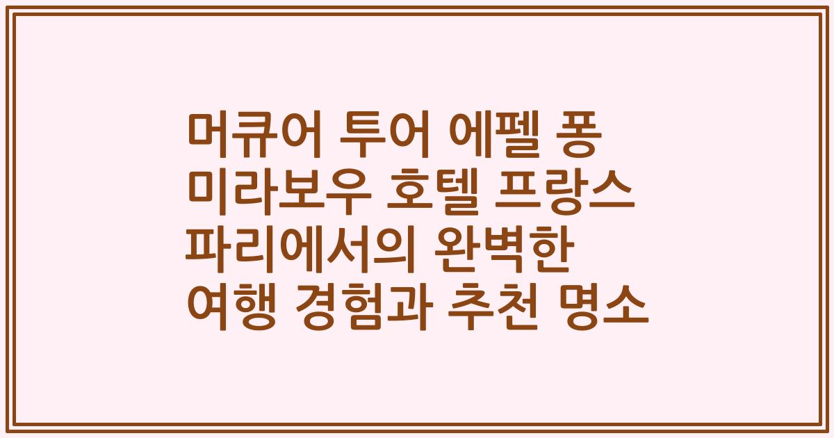 머큐어 투어 에펠 퐁 미라보우 호텔 프랑스 파리에서의 완벽한 여행 경험과 추천 명소