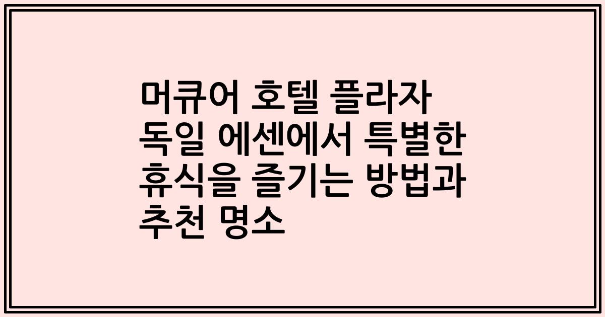 머큐어 호텔 플라자 독일 에센에서 특별한 휴식을 즐기는 방법과 추천 명소