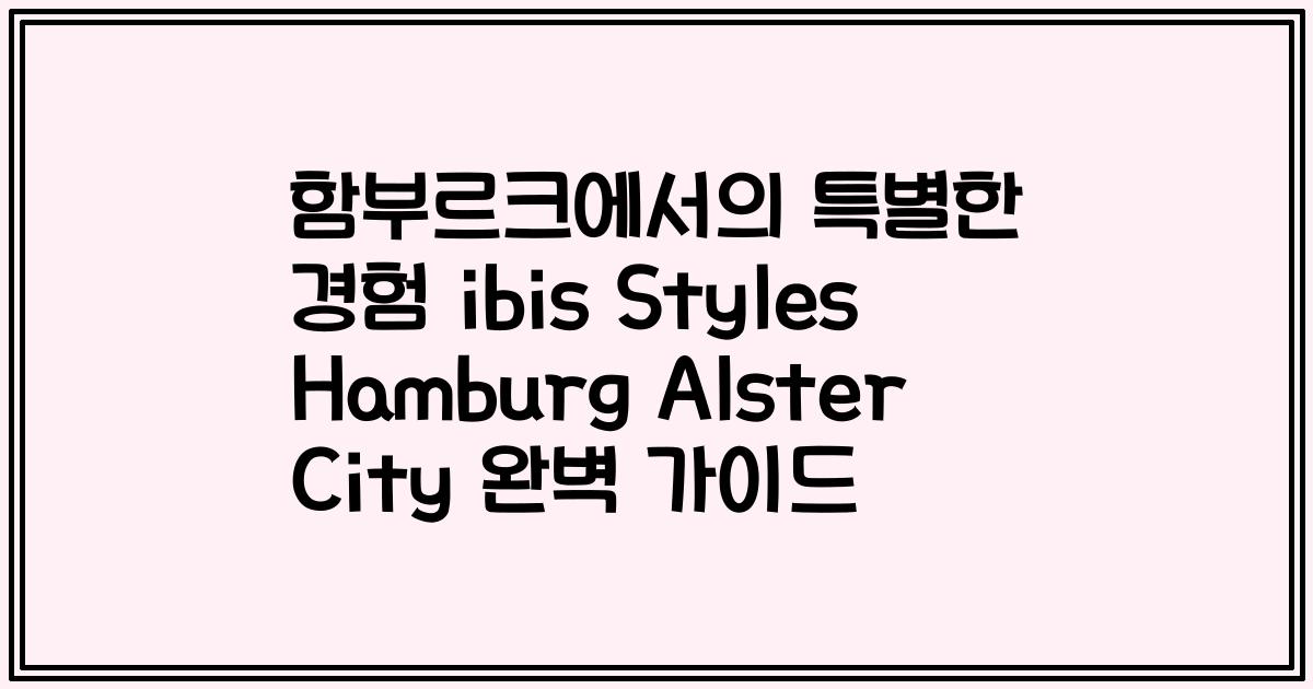 함부르크에서의 특별한 경험 ibis Styles Hamburg Alster City 완벽 가이드