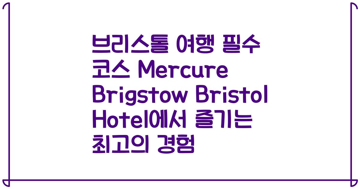 브리스톨 여행 필수 코스 Mercure Brigstow Bristol Hotel에서 즐기는 최고의 경험