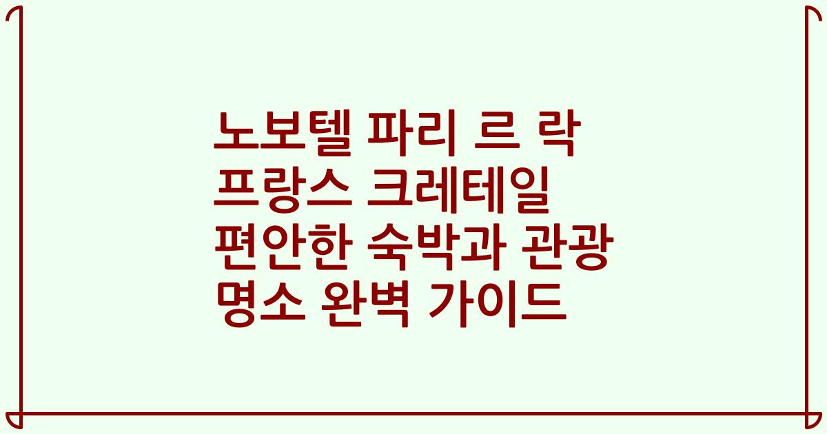 노보텔 파리 르 락 프랑스 크레테일 편안한 숙박과 관광 명소 완벽 가이드