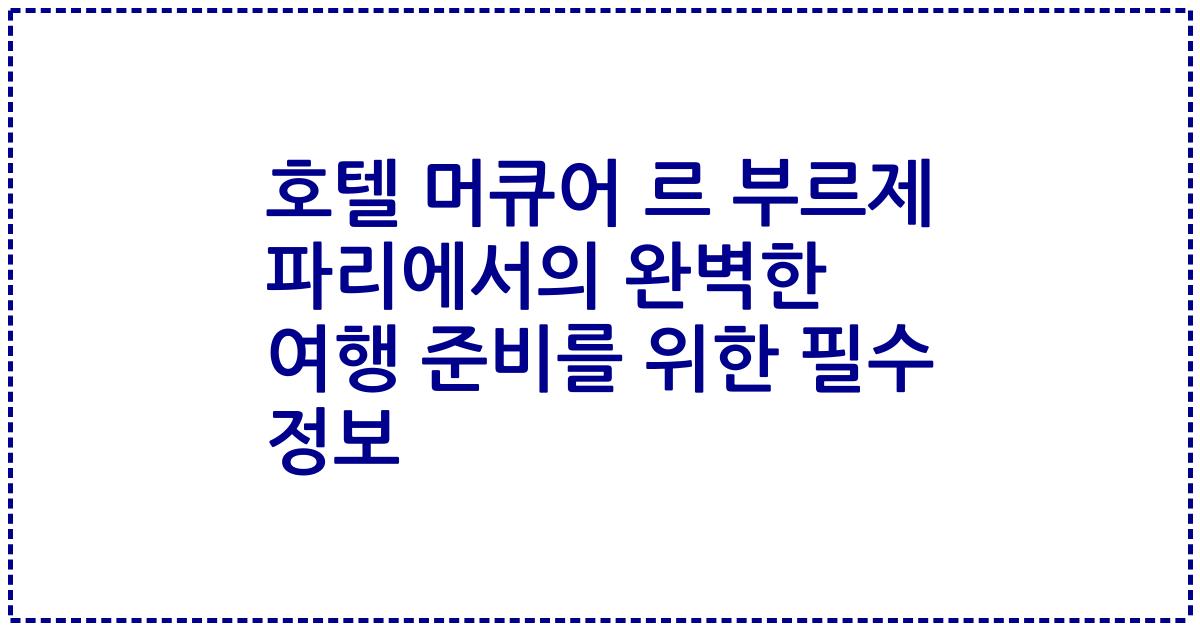 호텔 머큐어 르 부르제 파리에서의 완벽한 여행 준비를 위한 필수 정보