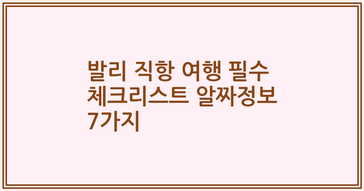 발리 직항 여행 필수 체크리스트 알짜정보 7가지