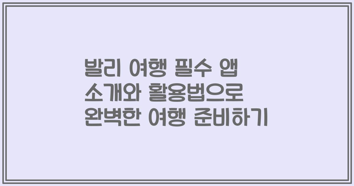 발리 여행 필수 앱 소개와 활용법으로 완벽한 여행 준비하기