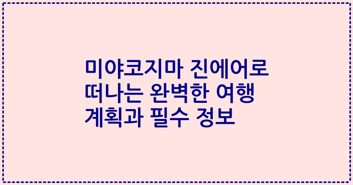 미야코지마 진에어로 떠나는 완벽한 여행 계획과 필수 정보