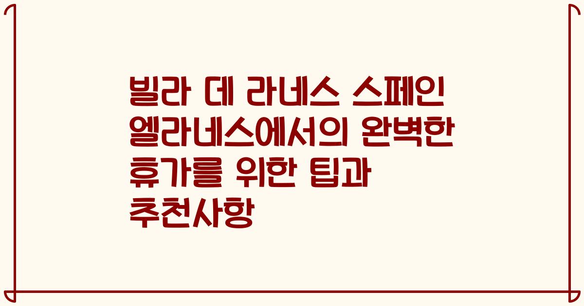 빌라 데 라네스 스페인 엘라네스에서의 완벽한 휴가를 위한 팁과 추천사항