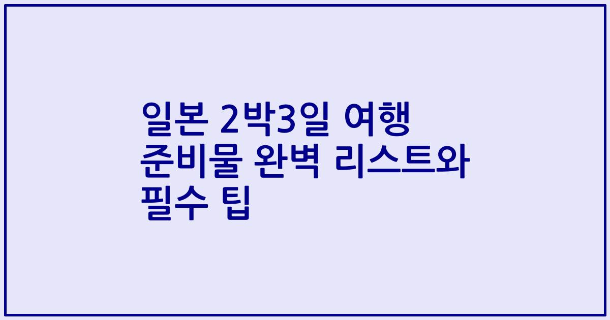 일본 2박3일 여행 준비물 완벽 리스트와 필수 팁