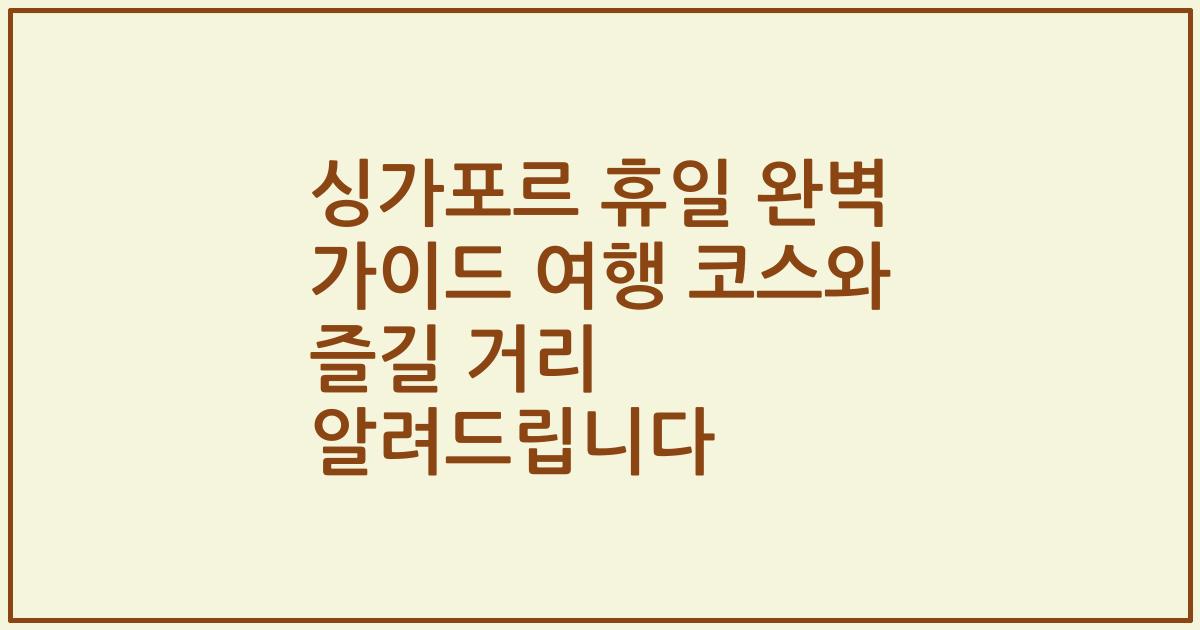싱가포르 휴일 완벽 가이드 여행 코스와 즐길 거리 알려드립니다