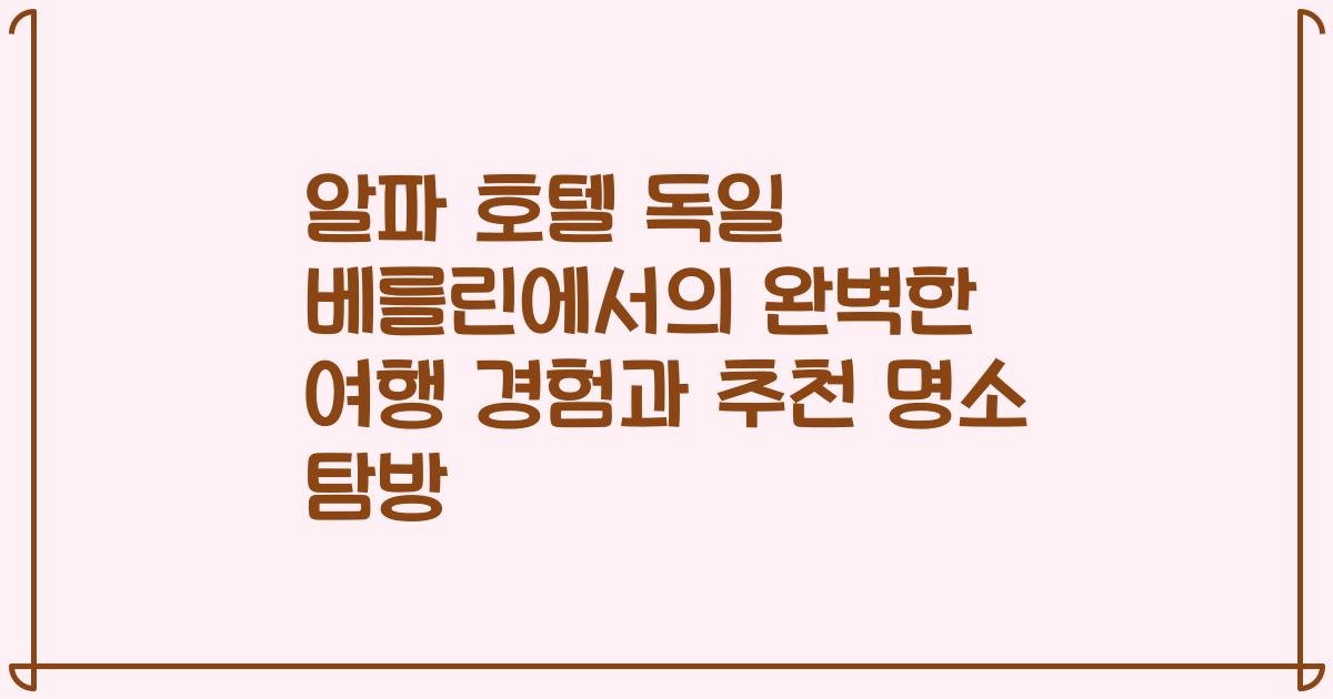 알파 호텔 독일 베를린에서의 완벽한 여행 경험과 추천 명소 탐방