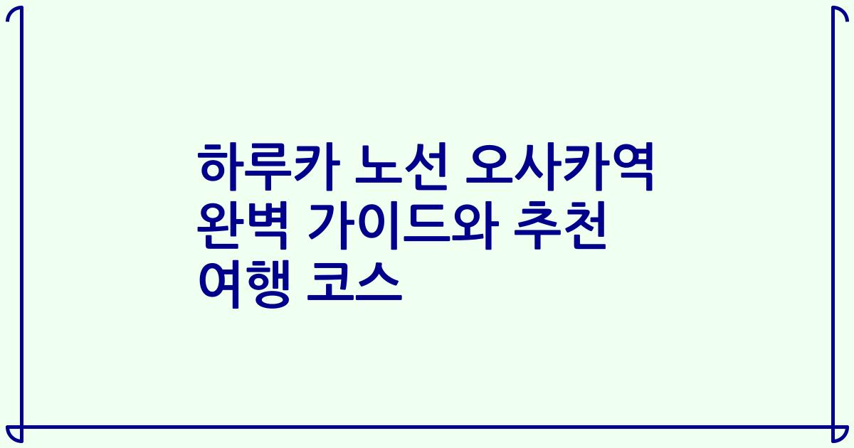 하루카 노선 오사카역 완벽 가이드와 추천 여행 코스