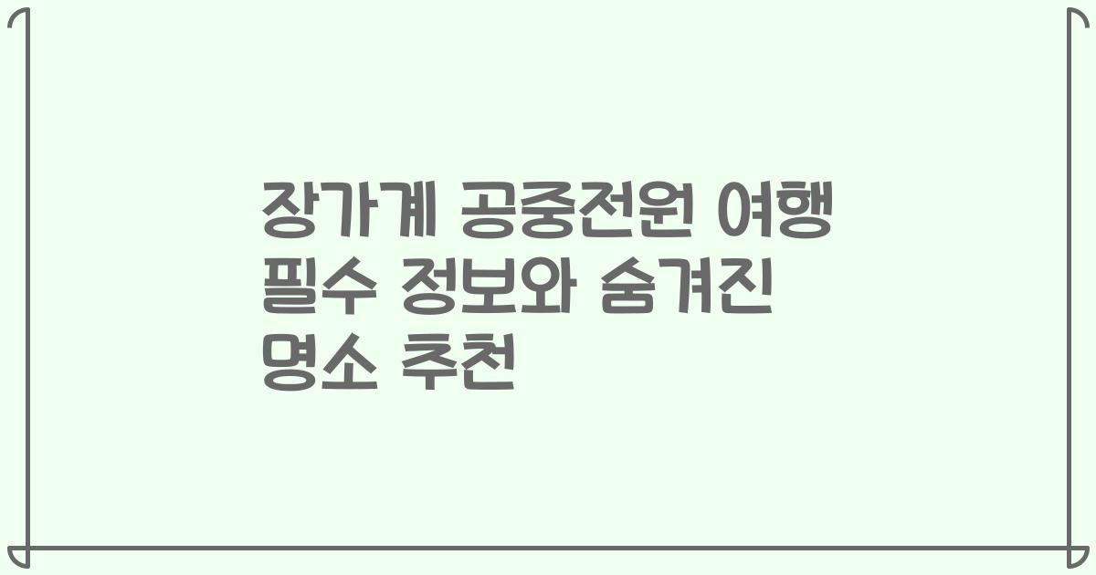 장가계 공중전원 여행 필수 정보와 숨겨진 명소 추천
