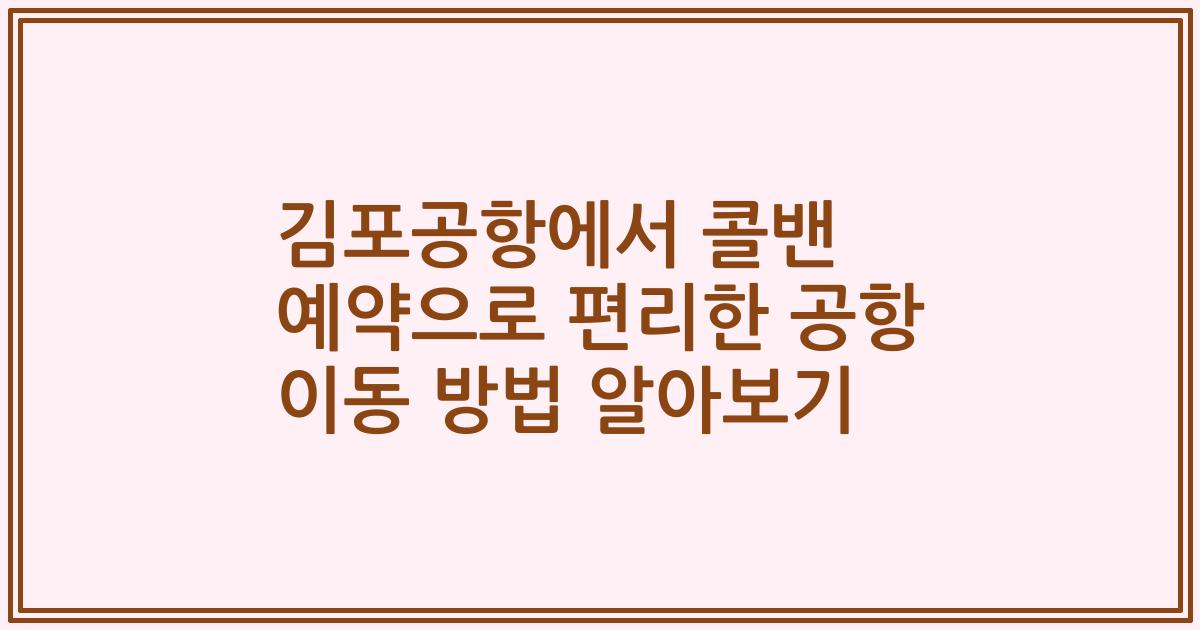 김포공항에서 콜밴 예약으로 편리한 공항 이동 방법 알아보기