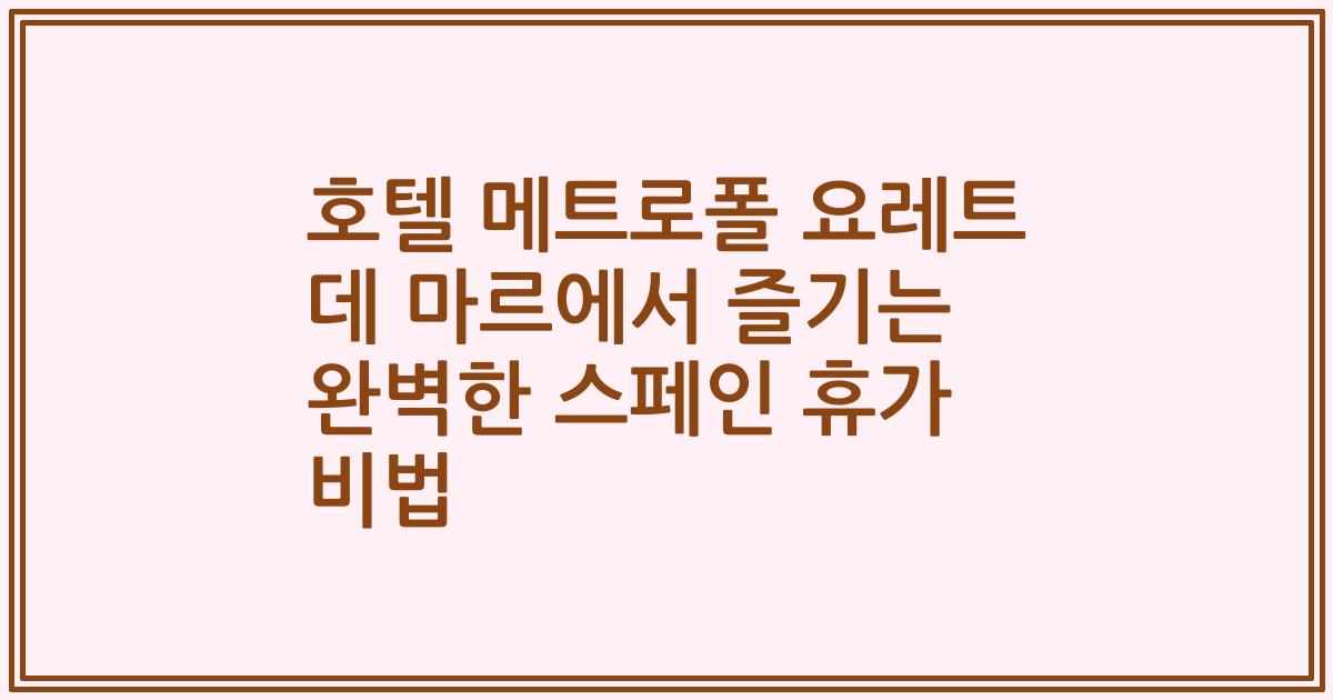 호텔 메트로폴 요레트 데 마르에서 즐기는 완벽한 스페인 휴가 비법